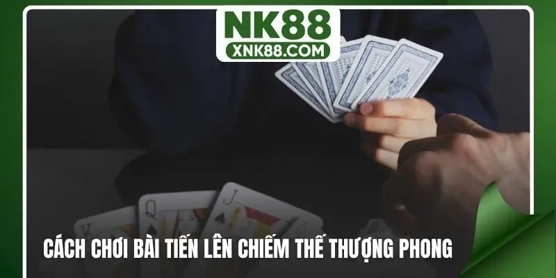 Cách chơi bài tiến lên chiếm thế thượng phong