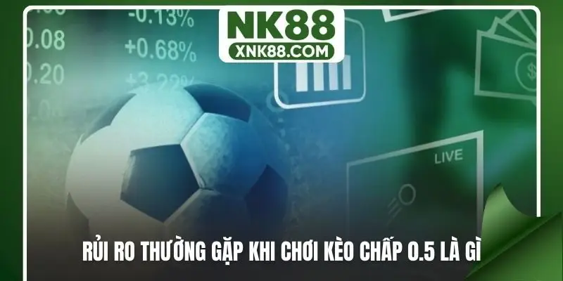 Rủi ro thường gặp khi chơi kèo chấp 0.5 là gì